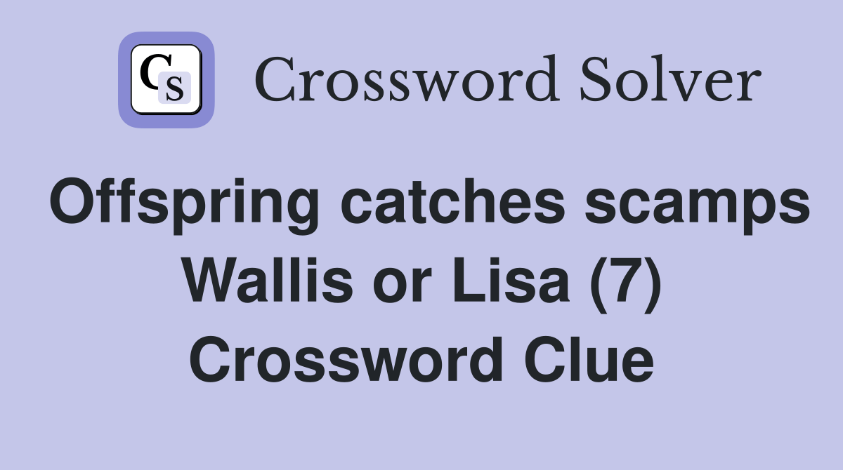 Offspring catches scamps Wallis or Lisa (7) Crossword Clue Answers